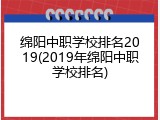 绵阳中职学校排名2019(2019年绵阳中职学校排名)