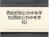 西安好的公办中专学校(西安公办中专学校)