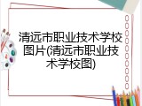 清远市职业技术学校图片(清远市职业技术学校图)