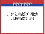 广州幼师班(广州幼儿教师培训班)