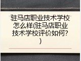 驻马店职业技术学校怎么样(驻马店职业技术学校评价如何？)