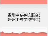 贵州中专学校报名(贵州中专学校招生)