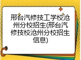 邢台汽修技工学校沧州分校招生(邢台汽修技校沧州分校招生信息)