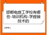 邯郸电焊工学校有哪些-培训机构-学焊接技术的