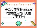 大连女子学校有幼师吗(有幼师吗？大连女子学校)