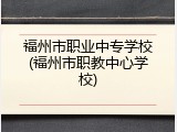 福州市职业中专学校(福州市职教中心学校)