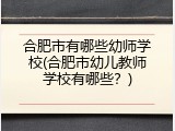 合肥市有哪些幼师学校(合肥市幼儿教师学校有哪些？)