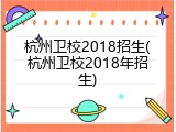杭州卫校2018招生(杭州卫校2018年招生)