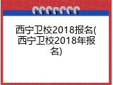 西宁卫校2018报名(西宁卫校2018年报名)