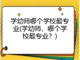学幼师哪个学校最专业(学幼师，哪个学校最专业？)