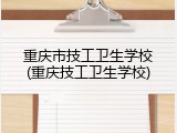 重庆市技工卫生学校(重庆技工卫生学校)