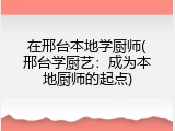 在邢台本地学厨师(邢台学厨艺：成为本地厨师的起点)
