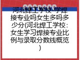 河北焊工学校-学焊接专业吗女生多吗多少分(河北焊工学校：女生学习焊接专业比例与录取分数线概览)