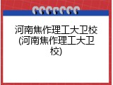 河南焦作理工大卫校(河南焦作理工大卫校)