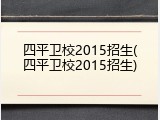 四平卫校2015招生(四平卫校2015招生)
