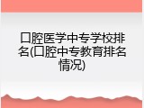 口腔医学中专学校排名(口腔中专教育排名情况)
