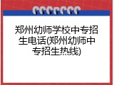 郑州幼师学校中专招生电话(郑州幼师中专招生热线)