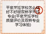平泉烹饪学校怎么样好不好呀双桥学烹饪专业(平泉烹饪学校质量评价及双桥专业学习体验)