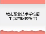 城市职业技术学校招生(城市职校招生)
