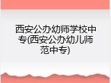 西安公办幼师学校中专(西安公办幼儿师范中专)
