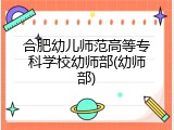 合肥幼儿师范高等专科学校幼师部(幼师部)