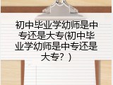 初中毕业学幼师是中专还是大专(初中毕业学幼师是中专还是大专？)