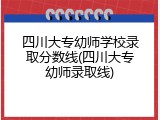 四川大专幼师学校录取分数线(四川大专幼师录取线)