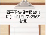 四平卫校招生报名电话(四平卫生学校报名电话)