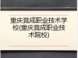 重庆竟成职业技术学校(重庆竟成职业技术院校)