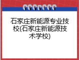 石家庄新能源专业技校(石家庄新能源技术学校)
