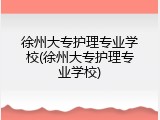 徐州大专护理专业学校(徐州大专护理专业学校)
