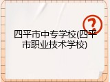 四平市中专学校(四平市职业技术学校)