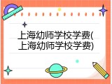 上海幼师学校学费(上海幼师学校学费)