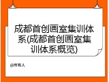 成都首创画室集训体系(成都首创画室集训体系概览)