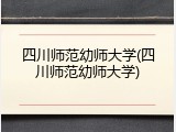 四川师范幼师大学(四川师范幼师大学)