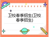 卫校春季招生(卫校春季招生)