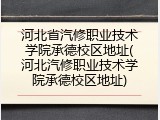 河北省汽修职业技术学院承德校区地址(河北汽修职业技术学院承德校区地址)