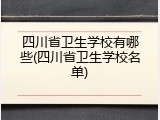 四川省卫生学校有哪些(四川省卫生学校名单)