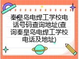秦皇岛电焊工学校电话号码查询地址(查询秦皇岛电焊工学校电话及地址)