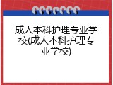 成人本科护理专业学校(成人本科护理专业学校)