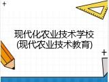现代化农业技术学校(现代农业技术教育)