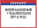 单招想当幼师报考哪个专业(单招当幼师选什么专业)