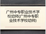 广州中专职业技术学校幼师(广州中专职业技术学校幼师)