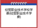 经贸职业技术学校学费(经贸职业技术学费)