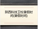 陕西科技卫校暑假时间(暑假时间)