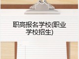 职高报名学校(职业学校招生)