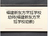 福建新东方烹饪学校幼师(福建新东方烹饪学校幼教)