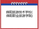 绵阳旅游技术学校(绵阳职业旅游学院)