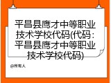 平昌县鹰才中等职业技术学校代码(代码：平昌县鹰才中等职业技术学校代码)