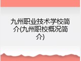 九州职业技术学校简介(九州职校概况简介)